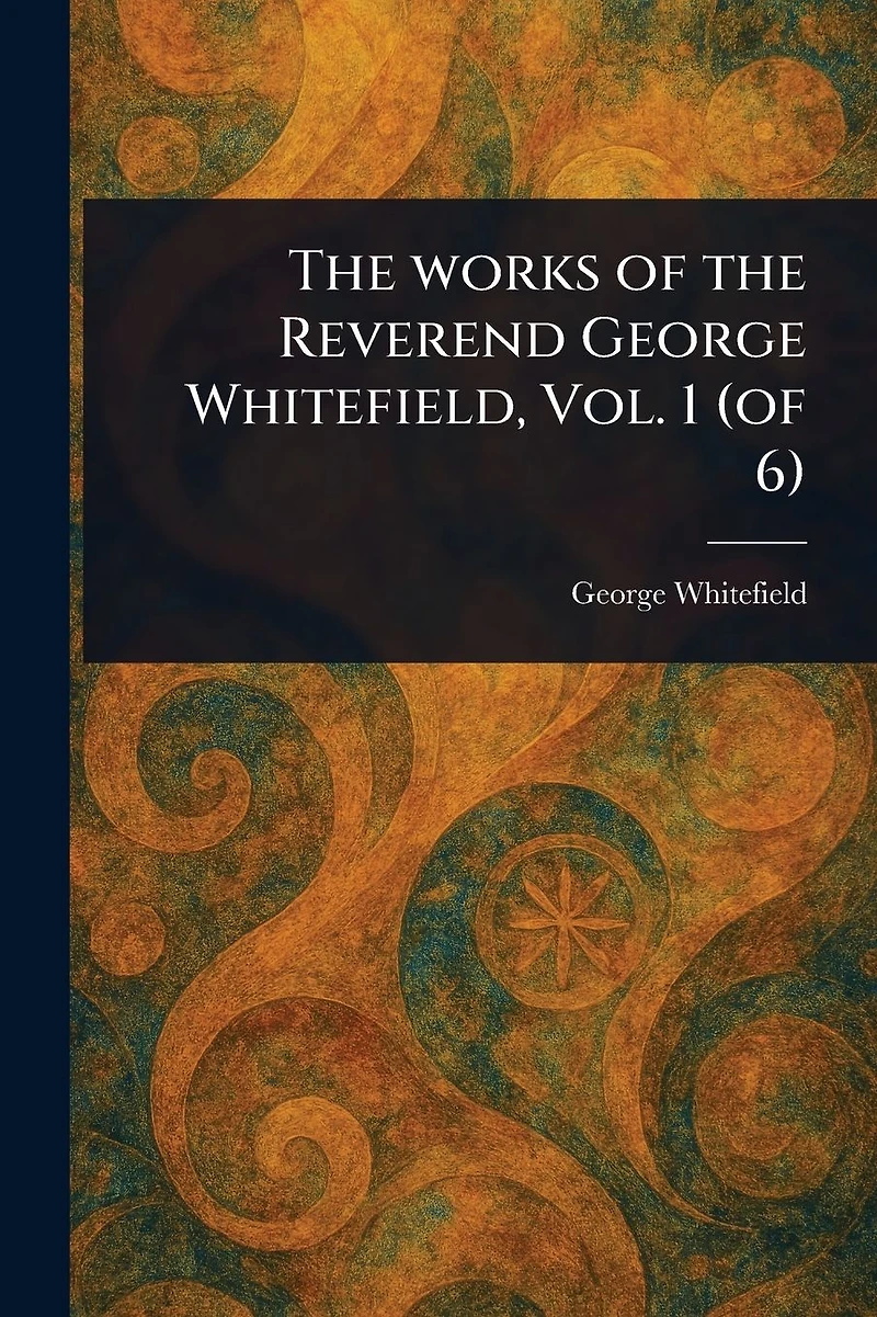 the Works of Reverend George Whitefield, Vol. 1 (of 6)