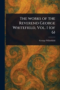 the Works of Reverend George Whitefield, Vol. 1 (of 6)