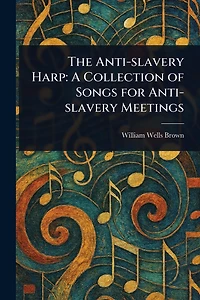 The Anti-Slavery Harp: A Collection of Songs for Meetings
