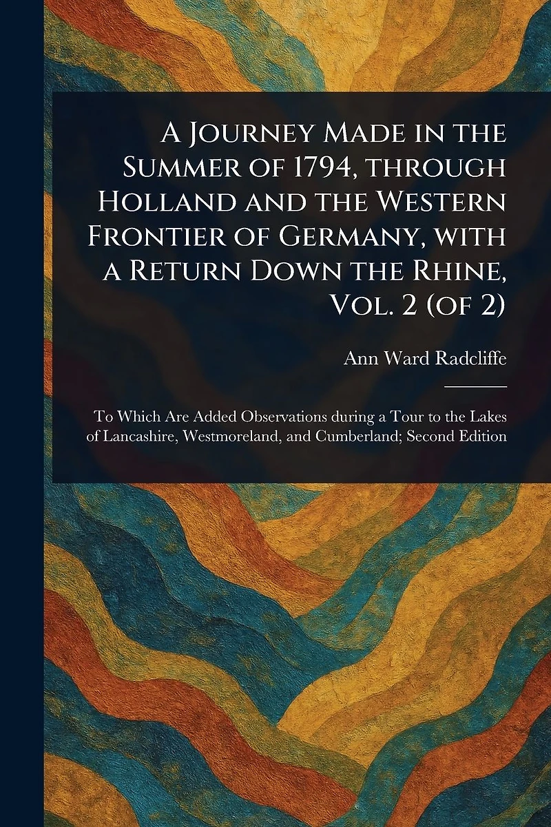 a Journey Made the Summer of 1794, Through Holland and Western Frontier Germany, With Return Down Rhine, Vol. 2 (of 2)