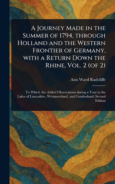 a Journey Made the Summer of 1794, Through Holland and Western Frontier Germany, With Return Down Rhine, Vol. 2 (of 2)