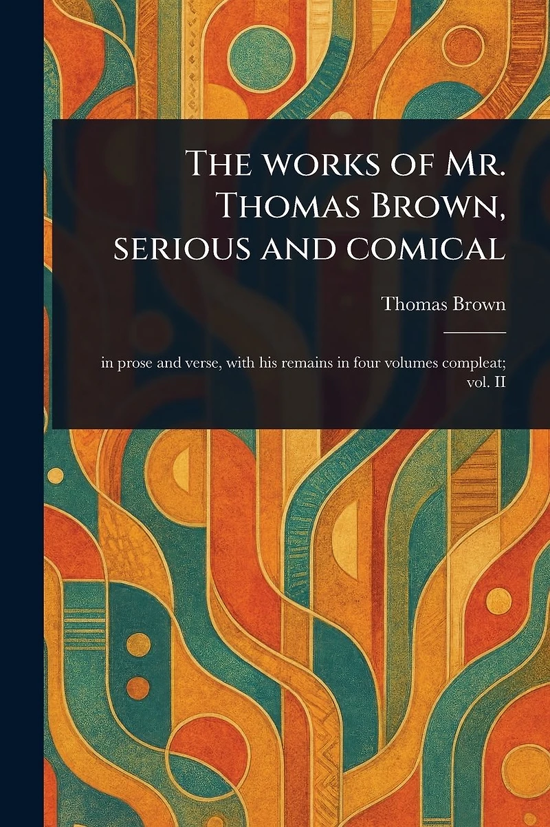 The Works of Mr. Thomas Brown, Serious and Comical