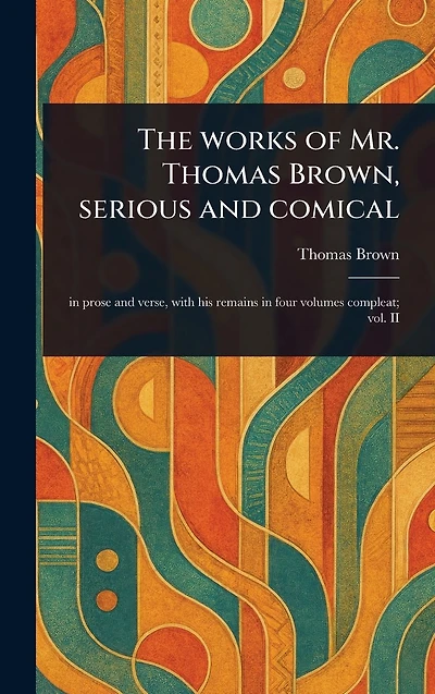 The Works of Mr. Thomas Brown, Serious and Comical