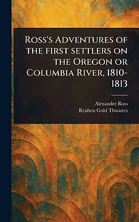 Ross's Adventures of the First Settlers on Oregon or Columbia River, 1810-1813