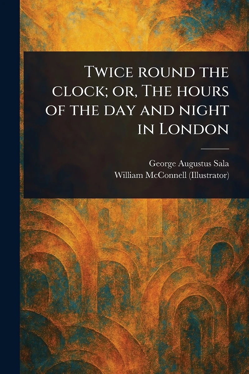 Twice Round the Clock; or, Hours of Day and Night London