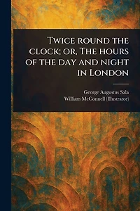 Twice Round the Clock; or, Hours of Day and Night London