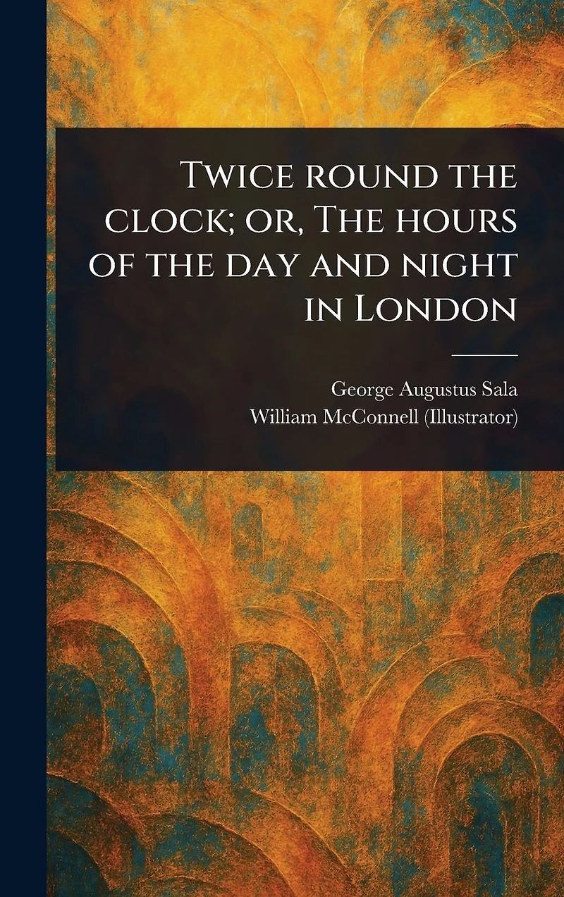 Twice Round the Clock; or, Hours of Day and Night London