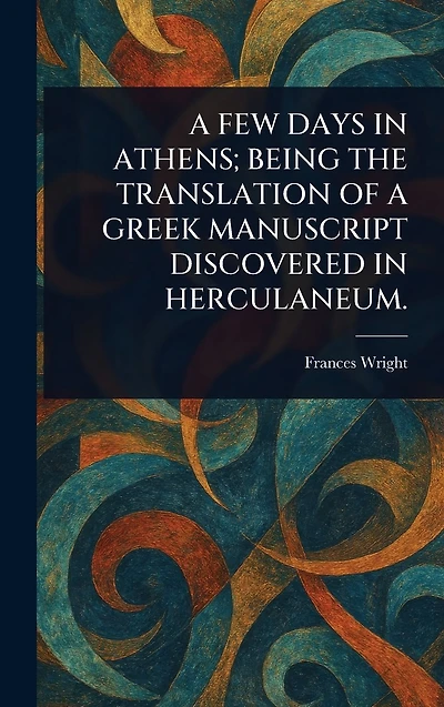 a Few Days Athens; Being the Translation of Greek Manuscript Discovered Herculaneum.