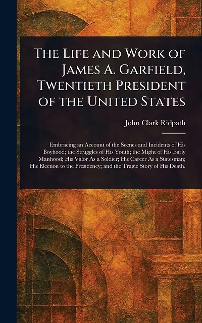 the Life and Work of James A. Garfield, Twentieth President United States