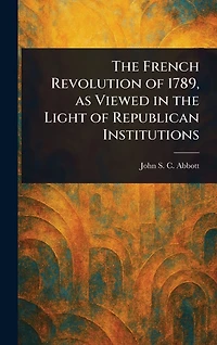 the French Revolution of 1789, as Viewed Light Republican Institutions
