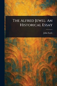 The Alfred Jewel: An Historical Essay