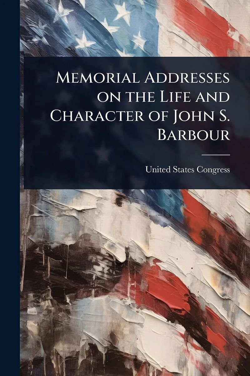 Memorial Addresses on the Life and Character of John S. Barbour