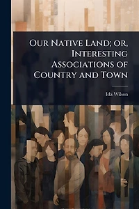 Our Native Land; or, Interesting Associations of Country and Town