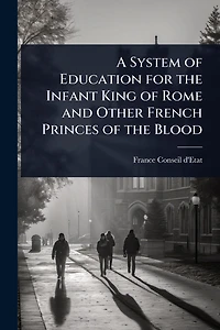 A System of Education for the Infant King of Rome and Other French Princes of the Blood