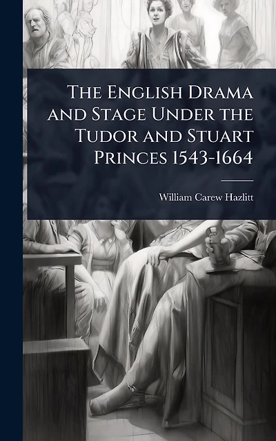 the English Drama and Stage Under Tudor Stuart Princes 1543-1664