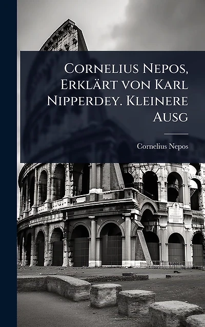 Cornelius Nepos, Erklï¿½rt von Karl Nipperdey. Kleinere Ausg