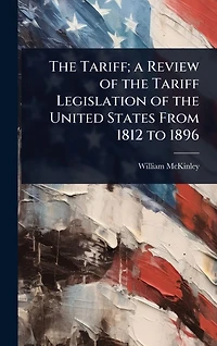 the Tariff; a Review of Tariff Legislation United States From 1812 to 1896