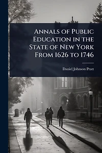 Annals of Public Education in the State of New York From 1626 to 1746