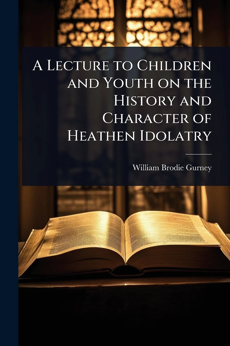 A Lecture to Children and Youth on the History Character of Heathen Idolatry