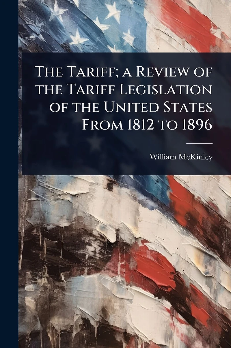 the Tariff; a Review of Tariff Legislation United States From 1812 to 1896