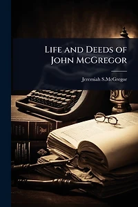 Life and Deeds of John McGregor