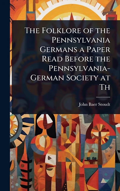 the Folklore of Pennsylvania Germans a Paper Read Before Pennsylvania-German Society at Th