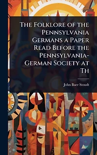 the Folklore of Pennsylvania Germans a Paper Read Before Pennsylvania-German Society at Th