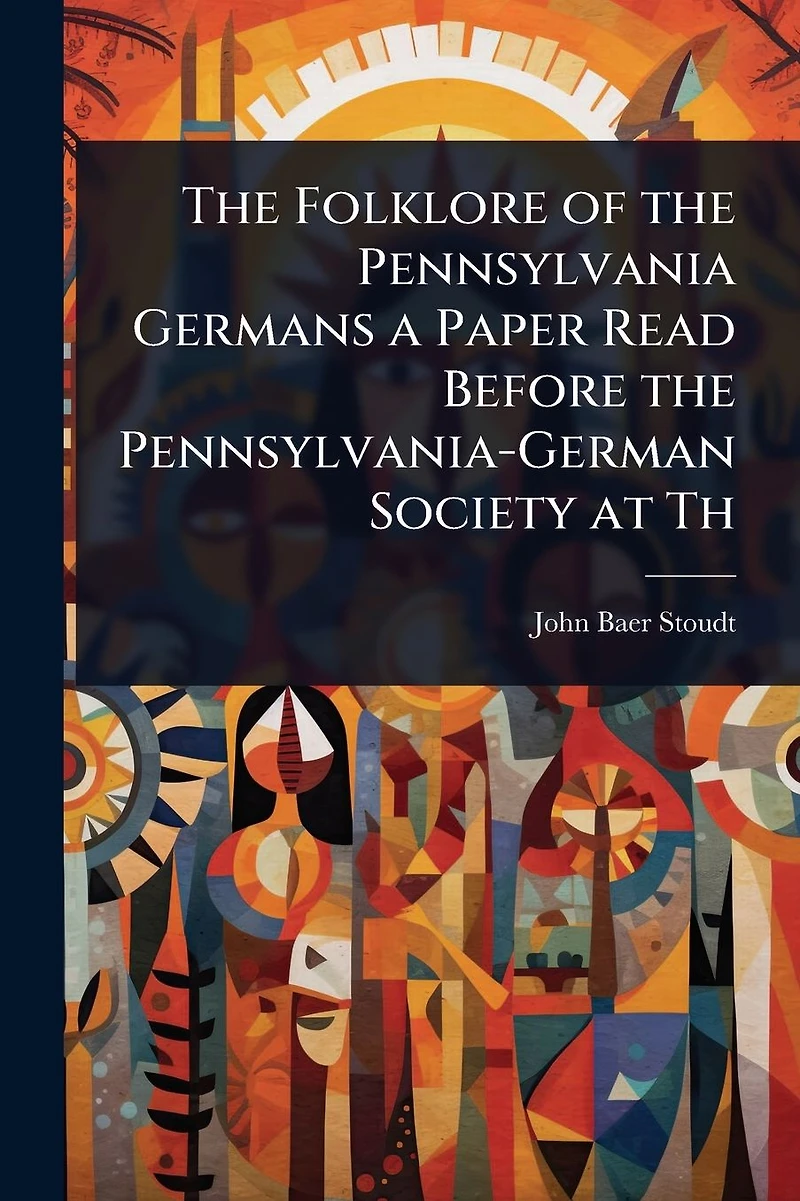 the Folklore of Pennsylvania Germans a Paper Read Before Pennsylvania-German Society at Th