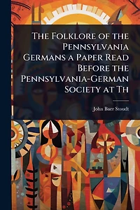 the Folklore of Pennsylvania Germans a Paper Read Before Pennsylvania-German Society at Th