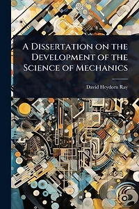 A Dissertation on the Development of the Science of Mechanics