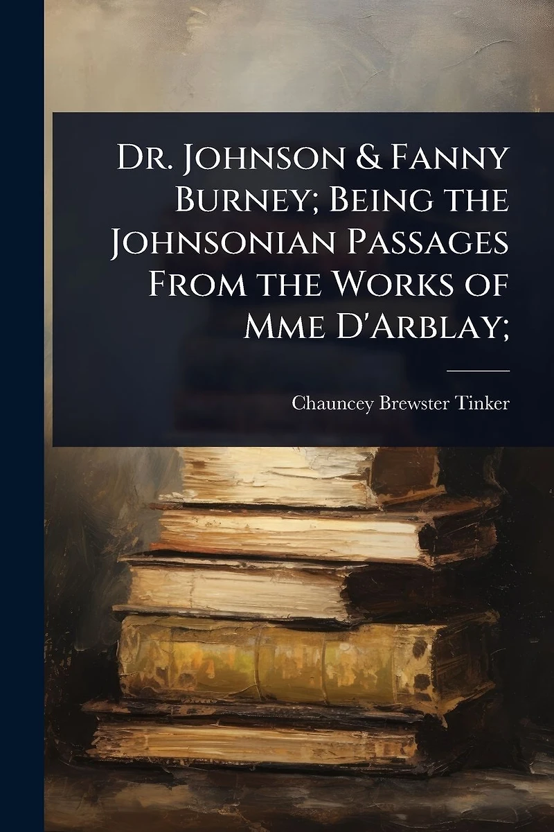 Dr. Johnson & Fanny Burney; Being the Johnsonian Passages From Works of Mme D'Arblay;