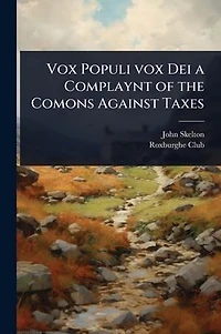Vox Populi Dei: A Complaynt of the Comons Against Taxes (Classic Reprint)