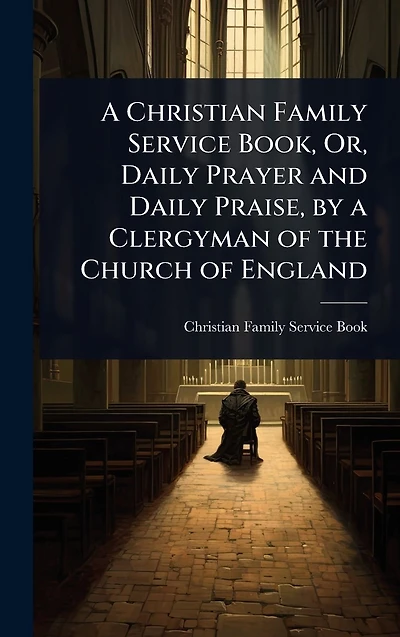 a Christian Family Service Book, Or, Daily Prayer and Praise, by Clergyman of the Church England