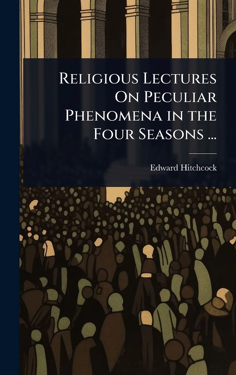 Religious Lectures On Peculiar Phenomena the Four Seasons ...