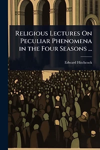 Religious Lectures On Peculiar Phenomena the Four Seasons ...