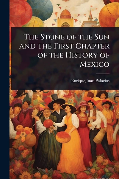 The Stone of the Sun and the First Chapter of the History of Mexico
