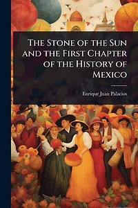 The Stone of the Sun and the First Chapter of the History of Mexico
