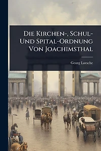 Die Kirchen-, Schul- Und Spital-Ordnung Von Joachimsthal