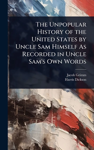 The Unpopular History of the United States by Uncle Sam Himself As Recorded in Uncle Sam's Own Words