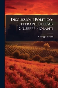 Discussioni Politico-Letterarie Dell'Ab. Giuseppe Piolanti