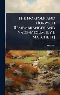 The Norfolk and Norwich Remembrancer and Vade-Mecum [By J. Matchett]
