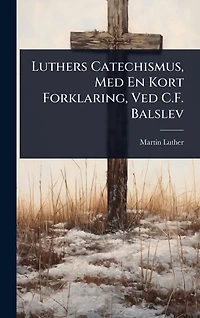 Luthers Catechismus, Med En Kort Forklaring, Ved C.F. Balslev
