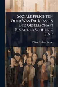 Soziale Pflichten, Oder Was Die Klassen Der Gesellschaft Einander Schuldig Sind