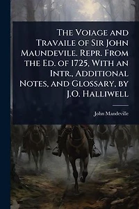 the Voiage and Travaile of Sir John Maundevile. Repr. From Ed. 1725, With an Intr., Additional Notes, Glossary, by J.O. Halliwell