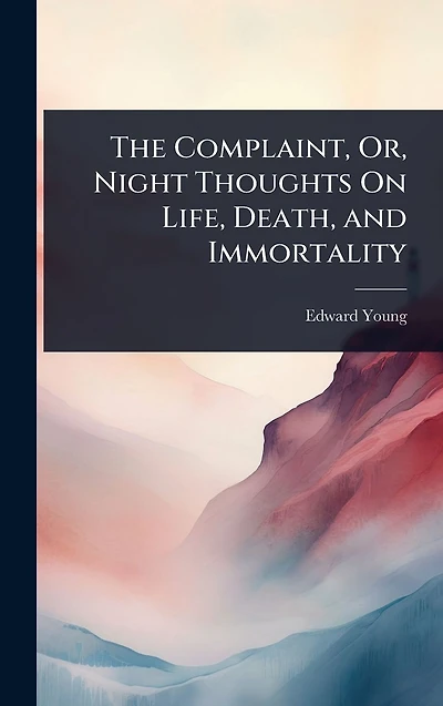 The Complaint, Or, Night Thoughts On Life, Death, and Immortality