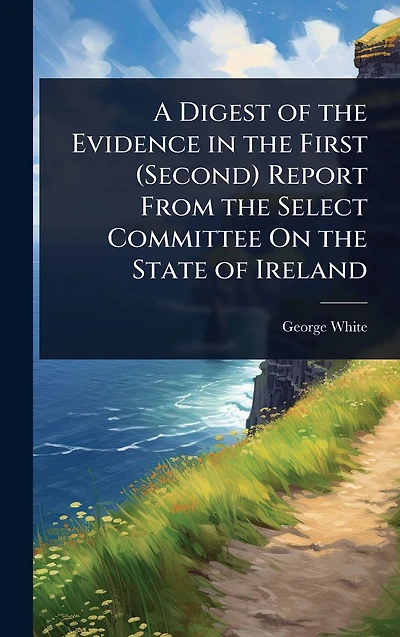 A Digest of the Evidence First (Second) Report From Select Committee On State Ireland
