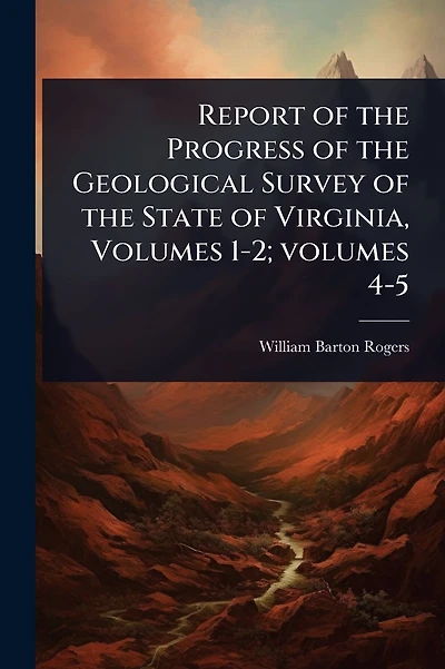 Report of the Progress of the Geological Survey of the State of Virginia, Volumes 1-2; volumes 4-5