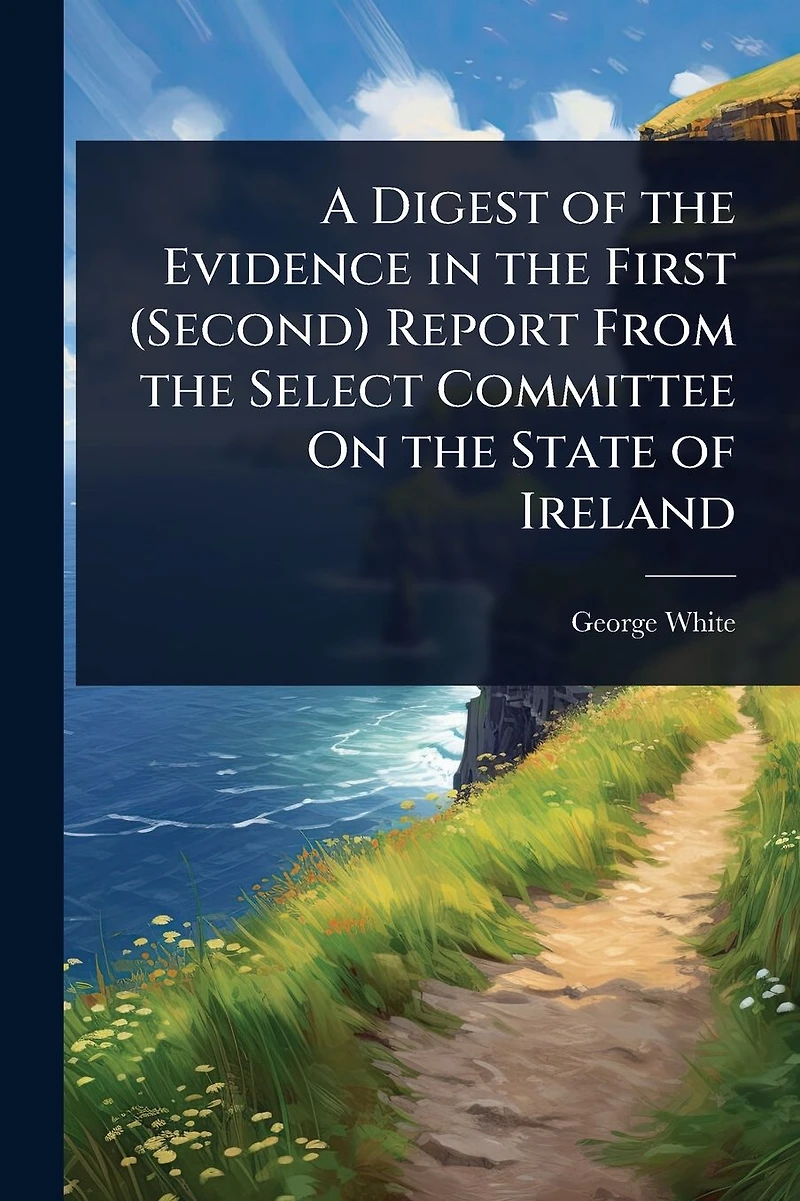 A Digest of the Evidence First (Second) Report From Select Committee On State Ireland