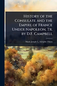 History of the Consulate and the Empire of France Under Napoleon, Tr. by D.F. Campbell