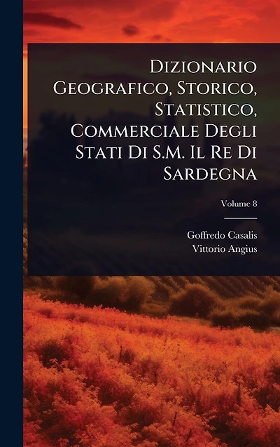 Dizionario Geografico, Storico, Statistico, Commerciale Degli Stati Di S.M. Il Re Sardegna